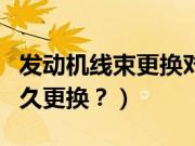 发动机线束更换对车有影响吗（发动机线束多久更换？）