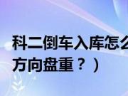 科二倒车入库怎么看点打方向盘（为什么锐志方向盘重？）