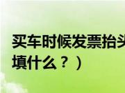 买车时候发票抬头是什么意思（发票抬头应该填什么？）