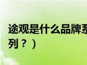 途观是什么品牌系列的车（途观是什么品牌系列？）