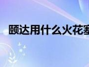 颐达用什么火花塞好（颐达用什么火花？）
