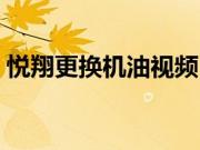 悦翔更换机油视频（悦翔冬季用什么机油？）