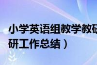 小学英语组教学教研工作总结（小学英语组教研工作总结）