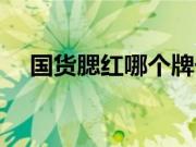 国货腮红哪个牌子好（腮红哪个牌子好）