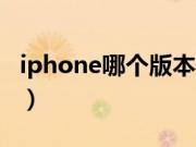 iphone哪个版本最好用（ios哪个版本最好用）