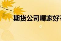 期货公司哪家好?（期货公司哪家好）