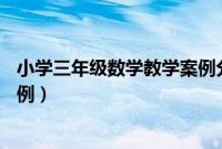 小学三年级数学教学案例分析40例(小学三年级数学教学案例)