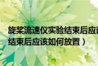 旋桨流速仪实验结束后应该如何放置气体(旋桨流速仪实验结束后应该如何放置)