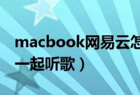 macbook网易云怎么一起听歌（网易云怎么一起听歌）