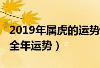 2019年属虎的运势和财运（2019年属虎人的全年运势）