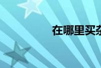 在哪里买杂志（买杂志）