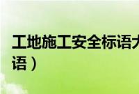 工地施工安全标语大全五字（工地施工安全标语）