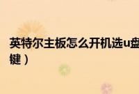 英特尔主板怎么开机选u盘启动项(英特尔主板u盘启动快捷键)