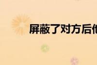 屏蔽了对方后他知道吗(屏蔽了)