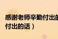 感谢老师辛勤付出的话语简短(感谢老师辛勤付出的话)