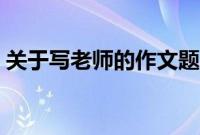 关于写老师的作文题目(写老师的作文题目)