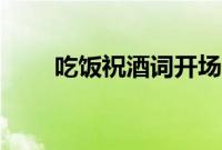 吃饭祝酒词开场白（祝酒词开场白）