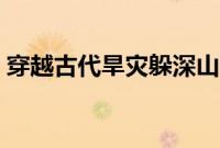 穿越古代旱灾躲深山（穿越古代旱灾空间文）