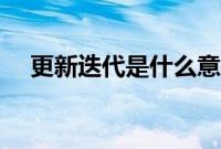 更新迭代是什么意思(迭代是什么意思)