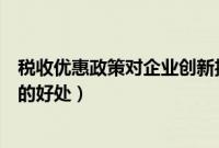 税收优惠政策对企业创新投入的影响（税收优惠政策对企业的好处）