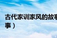 古代家训家风的故事（古代家规家训和家风故事）