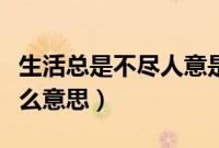 生活总是不尽人意是什么意思（不尽人意是什么意思）