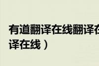有道翻译在线翻译在线使用（有道翻译在线翻译在线）