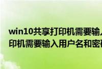 win10共享打印机需要输入用户名和密码吗（win10共享打印机需要输入用户名和密码）