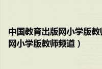 中国教育出版网小学版教师频道答案在线看（中国教育出版网小学版教师频道）