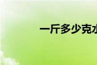 一斤多少克水（一斤多少克）