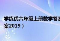学练优六年级上册数学答案2022（学练优六年级上册数学答案2019）
