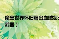 魔兽世界怀旧服出血贼怎么搭配武器（怀旧服出血贼拿什么武器）