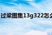 过梁图集13g322怎么看（过梁图集13g322）