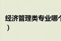 经济管理类专业哪个好就业（经济管理类专业）