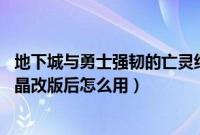 地下城与勇士强韧的亡灵结晶还有用么 新闻（强韧的亡灵结晶改版后怎么用）