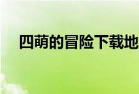 四萌的冒险下载地址（四萌的冒险下载）