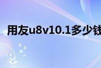 用友u8v10.1多少钱（用友U8多少钱一套）