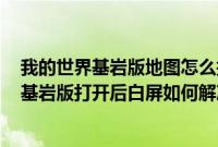 我的世界基岩版地图怎么打开（win7电脑打开我的世界PC基岩版打开后白屏如何解决 在线等 _360）