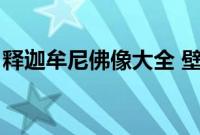 释迦牟尼佛像大全 壁纸（释迦牟尼佛像大全）