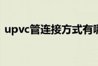 upvc管连接方式有哪些（upvc管连接方式）
