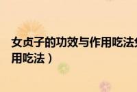 女贞子的功效与作用吃法兔丝子的功效（女贞子的功效与作用吃法）