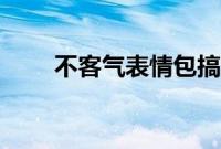 不客气表情包搞笑（不客气表情包）
