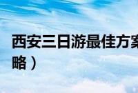 西安三日游最佳方案表（西安兵马俑一日游攻略）