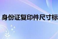 身份证复印件尺寸标准（身份证复印件尺寸）
