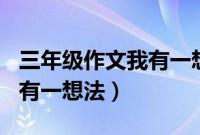 三年级作文我有一想法300字(三年级作文我有一想法)