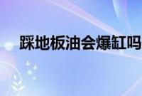 踩地板油会爆缸吗（踩地板油什么意思）