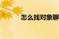 怎么找对象聊天（怎么找对象）