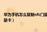 华为手机怎么复制nfc门禁卡加密（华为手机怎么复制nfc门禁卡）