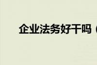 企业法务好干吗（企业法务岗位职责）