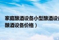 家庭酿酒设备小型酿酒设备价格及图片（家庭酿酒设备小型酿酒设备价格）